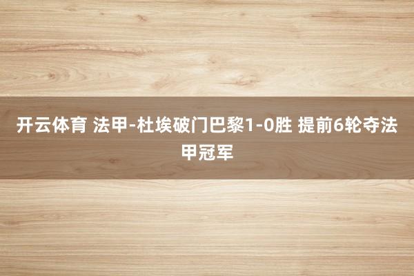 开云体育 法甲-杜埃破门巴黎1-0胜 提前6轮夺法甲冠军