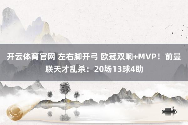 开云体育官网 左右脚开弓 欧冠双响+MVP！前曼联天才乱杀：20场13球4助