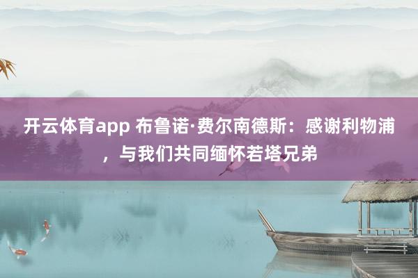 开云体育app 布鲁诺·费尔南德斯:感谢利物浦,与我们共同缅怀若塔兄弟
