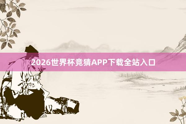 2026世界杯竞猜APP下载全站入口