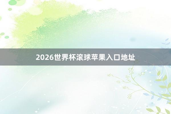 2026世界杯滚球苹果入口地址