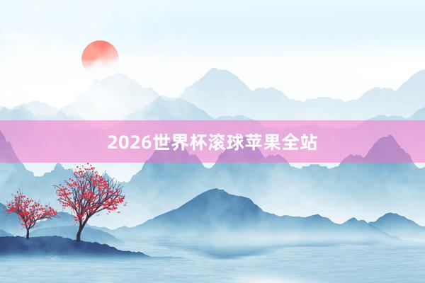 2026世界杯滚球苹果全站