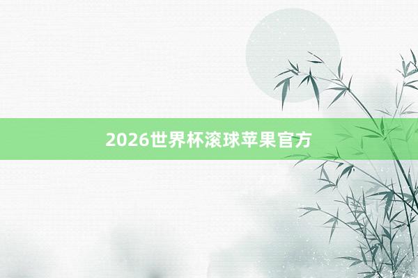 2026世界杯滚球苹果官方