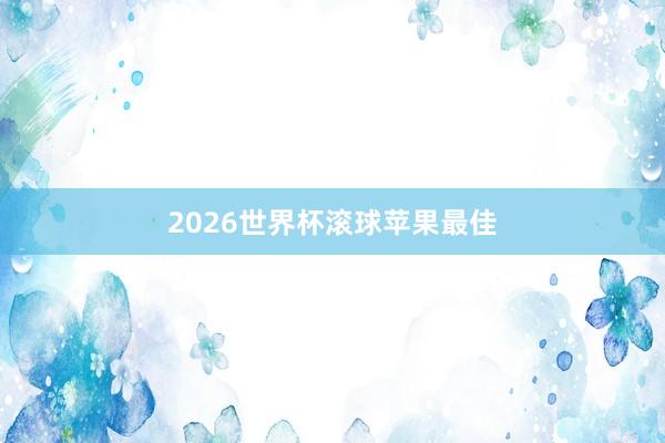 2026世界杯滚球苹果最佳