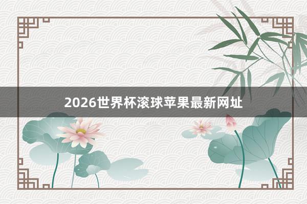 2026世界杯滚球苹果最新网址