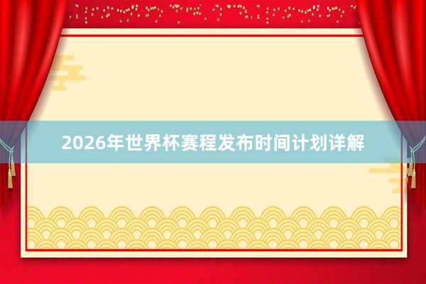 2026年世界杯赛程发布时间计划详解