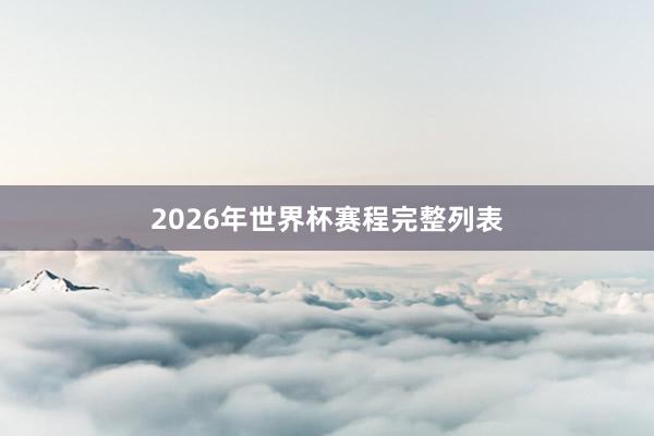 2026年世界杯赛程完整列表