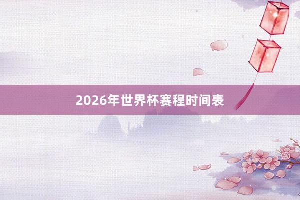 2026年世界杯赛程时间表