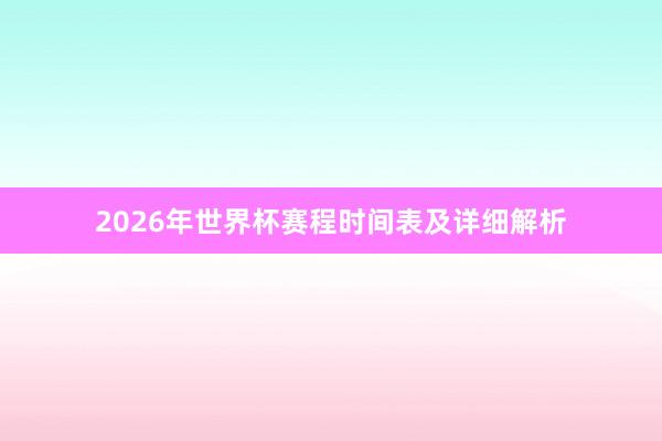 2026年世界杯赛程时间表及详细解析