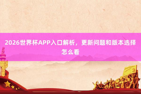 2026世界杯APP入口解析，更新问题和版本选择怎么看