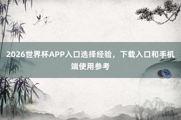2026世界杯APP入口选择经验，下载入口和手机端使用参考