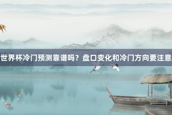 世界杯冷门预测靠谱吗？盘口变化和冷门方向要注意
