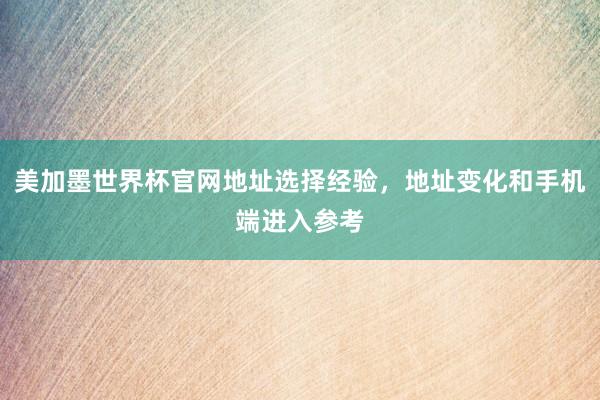 美加墨世界杯官网地址选择经验，地址变化和手机端进入参考