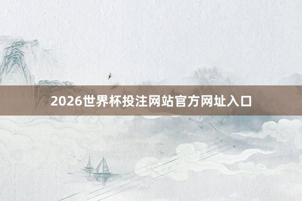 2026世界杯投注网站官方网址入口