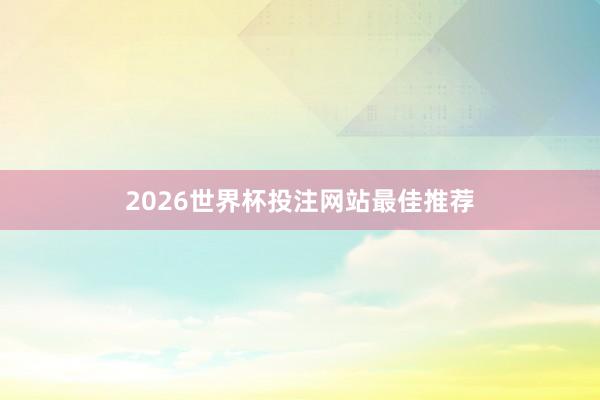 2026世界杯投注网站最佳推荐