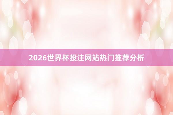 2026世界杯投注网站热门推荐分析
