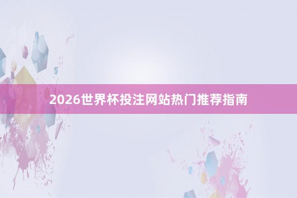 2026世界杯投注网站热门推荐指南