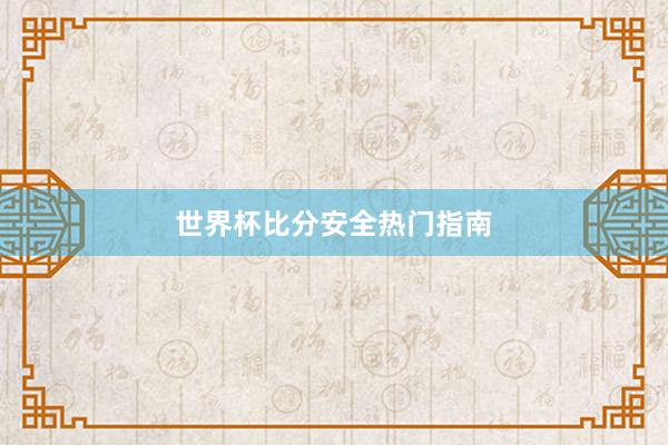 世界杯比分安全热门指南