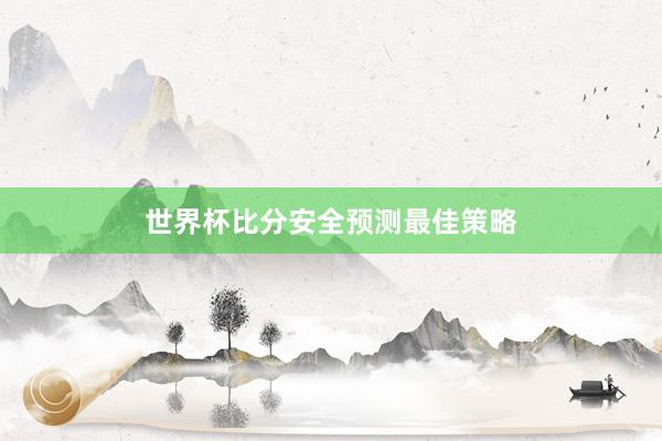 世界杯比分安全预测最佳策略