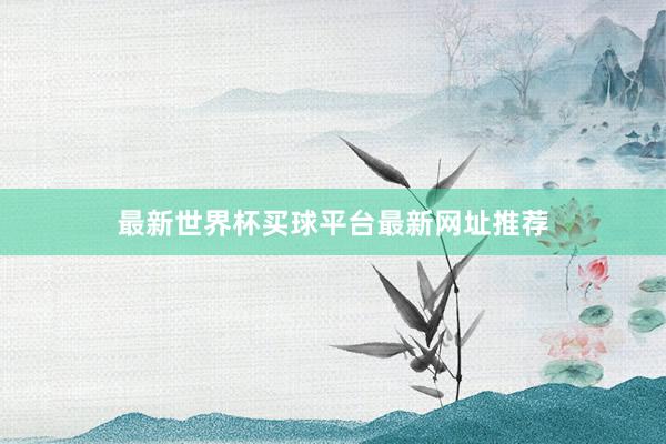 最新世界杯买球平台最新网址推荐