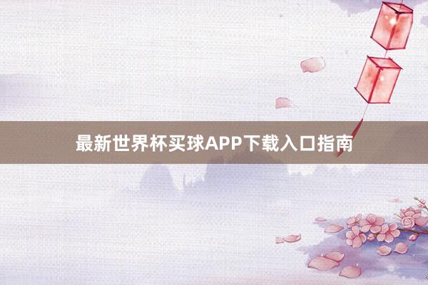 最新世界杯买球APP下载入口指南