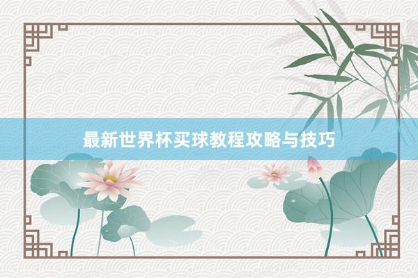 最新世界杯买球教程攻略与技巧