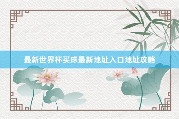 最新世界杯买球最新地址入口地址攻略
