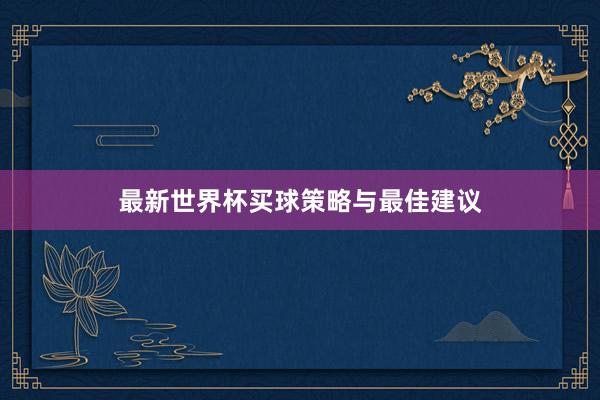 最新世界杯买球策略与最佳建议