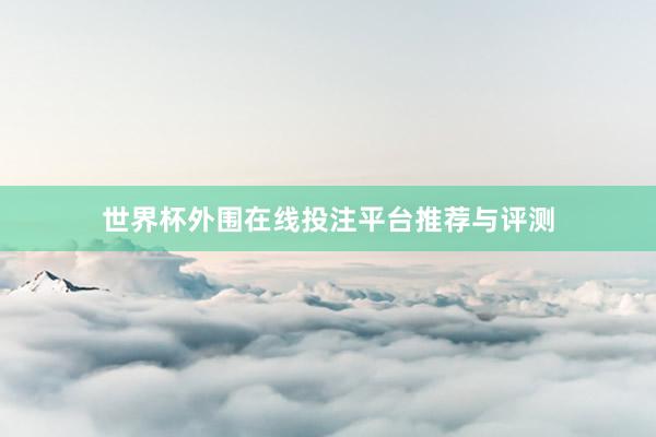 世界杯外围在线投注平台推荐与评测