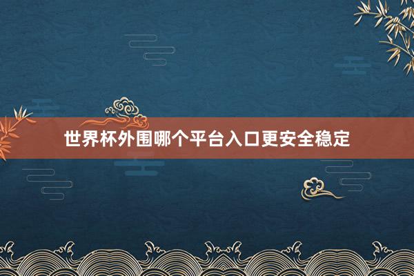 世界杯外围哪个平台入口更安全稳定